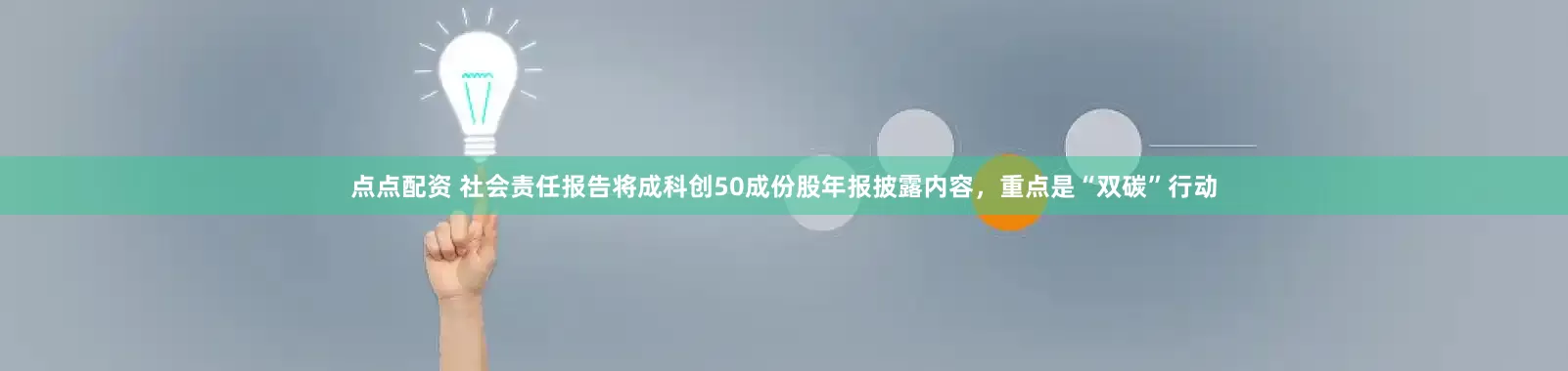 点点配资 社会责任报告将成科创50成份股年报披露内容，重点是“双碳”行动