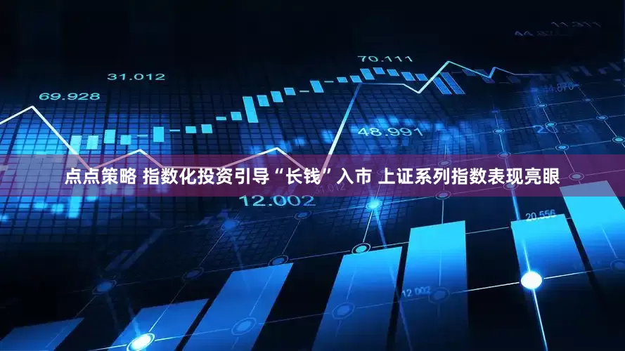 点点策略 指数化投资引导“长钱”入市 上证系列指数表现亮眼