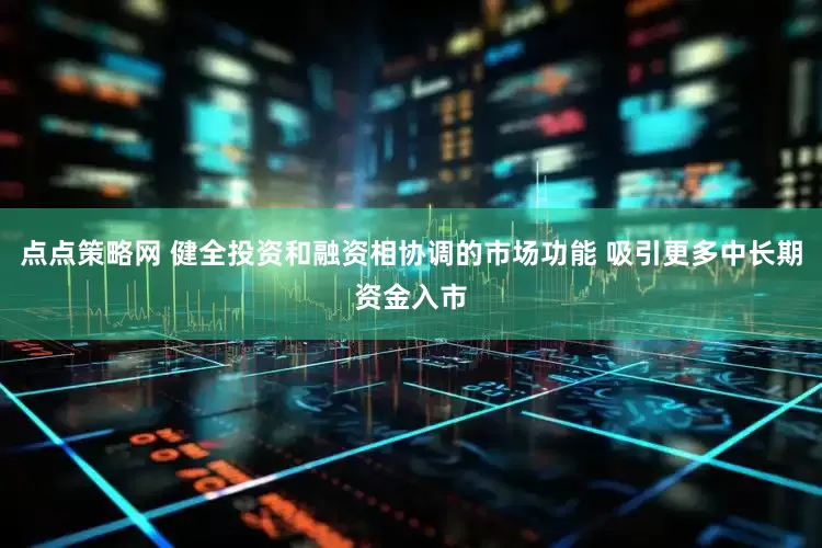 点点策略网 健全投资和融资相协调的市场功能 吸引更多中长期资金入市