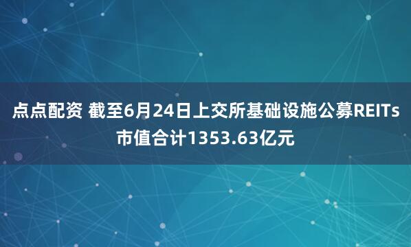 点点配资 截至6月24日上交所基础设施公募REITs市值合计1353.63亿元