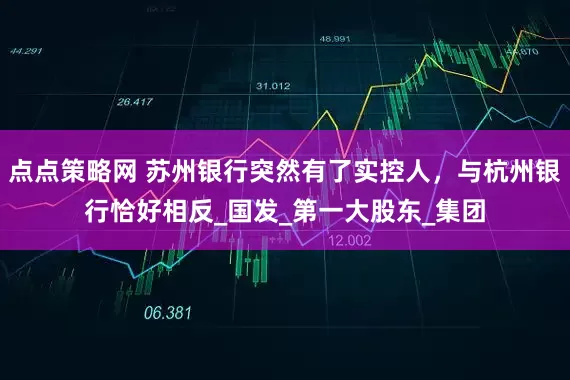 点点策略网 苏州银行突然有了实控人，与杭州银行恰好相反_国发_第一大股东_集团