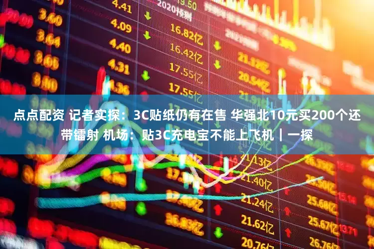 点点配资 记者实探：3C贴纸仍有在售 华强北10元买200个还带镭射 机场：贴3C充电宝不能上飞机｜一探