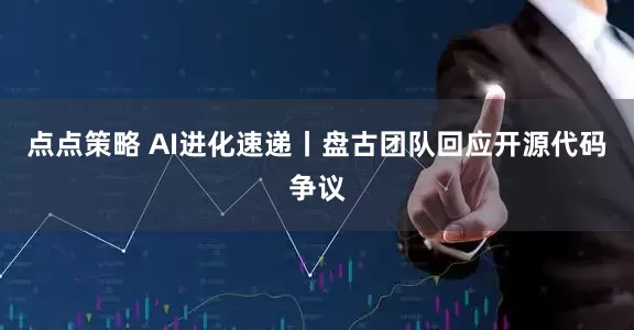 点点策略 AI进化速递丨盘古团队回应开源代码争议