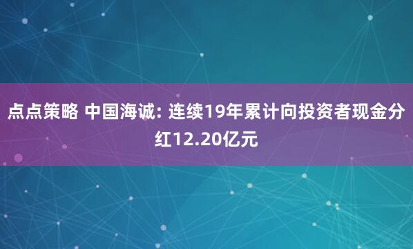 点点策略 中国海诚: 连续19年累计向投资者现金分红12.20亿元