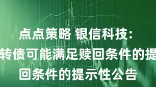 点点策略 银信科技: 关于银信转债可能满足赎回条件的提示性公告