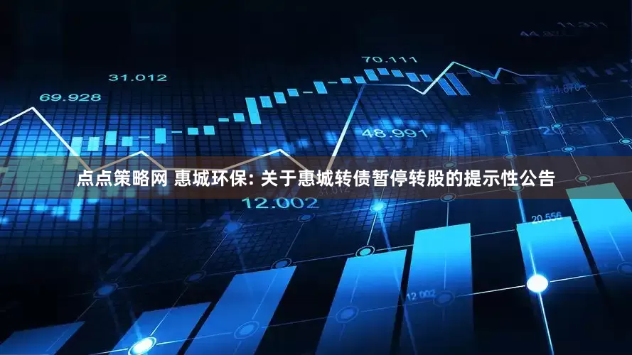 点点策略网 惠城环保: 关于惠城转债暂停转股的提示性公告