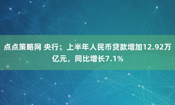 点点策略网 央行：上半年人民币贷款增加12.92万亿元，同比增长7.1%