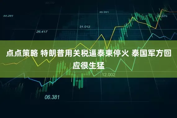 点点策略 特朗普用关税逼泰柬停火 泰国军方回应很生猛