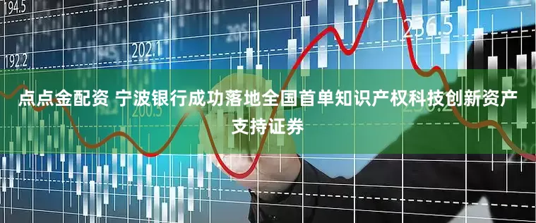 点点金配资 宁波银行成功落地全国首单知识产权科技创新资产支持证券