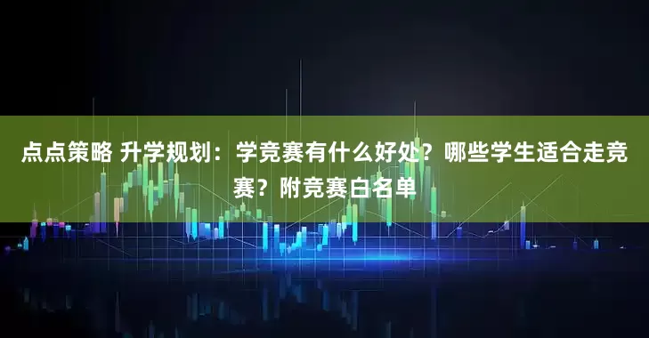点点策略 升学规划：学竞赛有什么好处？哪些学生适合走竞赛？附竞赛白名单