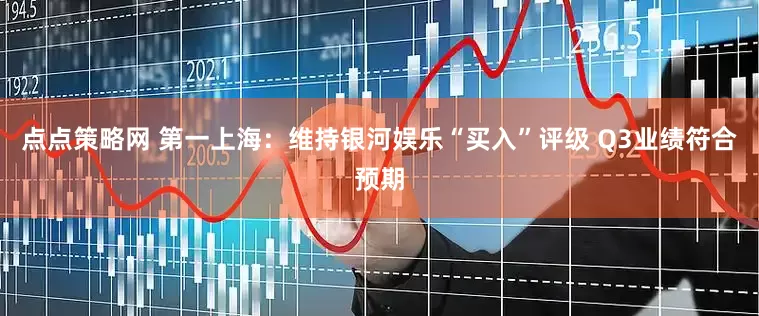点点策略网 第一上海：维持银河娱乐“买入”评级 Q3业绩符合预期